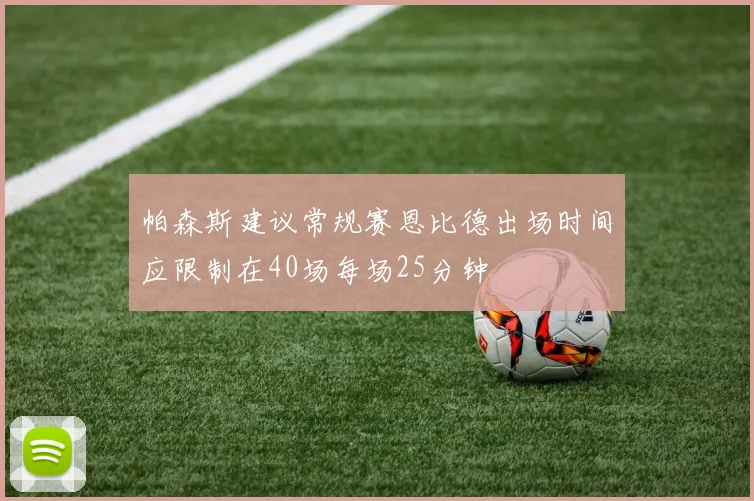 帕森斯建议常规赛恩比德出场时间应限制在40场每场25分钟