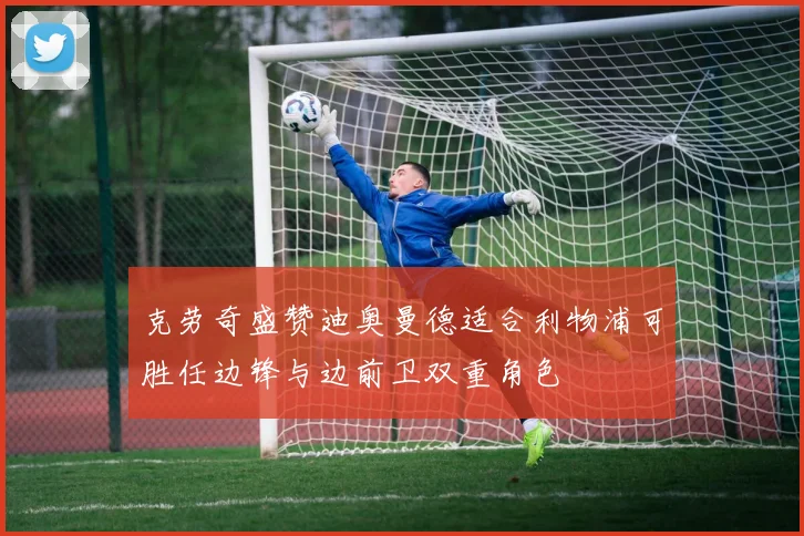 克劳奇盛赞迪奥曼德适合利物浦可胜任边锋与边前卫双重角色