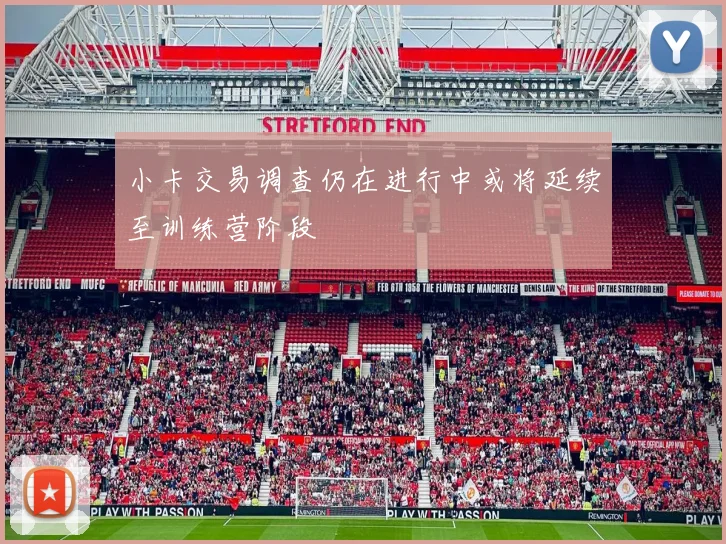 小卡交易调查仍在进行中或将延续至训练营阶段