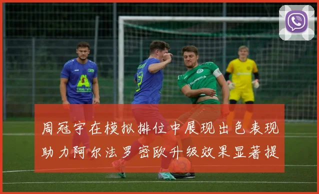 周冠宇在模拟排位中展现出色表现助力阿尔法罗密欧升级效果显著提升